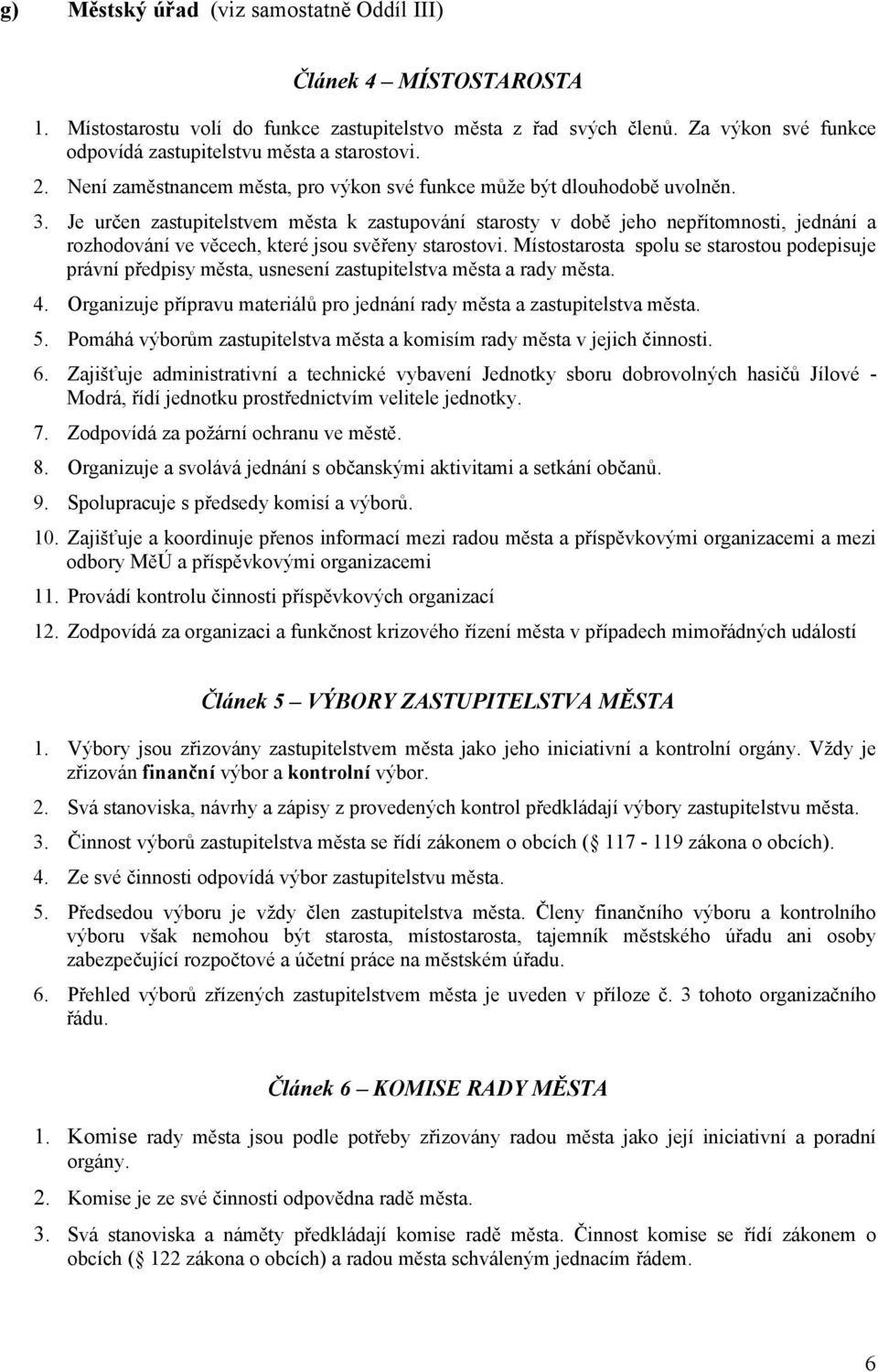 Je určen zastupitelstvem města k zastupování starosty v době jeho nepřítomnosti, jednání a rozhodování ve věcech, které jsou svěřeny starostovi.