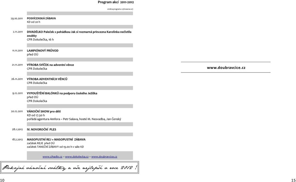 2011 VYPOUŠTĚNÍ BALÓNKŮ na podporu českého Ježíška před OÚ CPR Dokolečka 20.12.2011 VÁNOČNÍ SHOW pro děti KD od 17.30 h pořádá agentura Amfora Petr Salava, hosté M. Nesvadba, Jan Čenský 28.1.2012 IV.