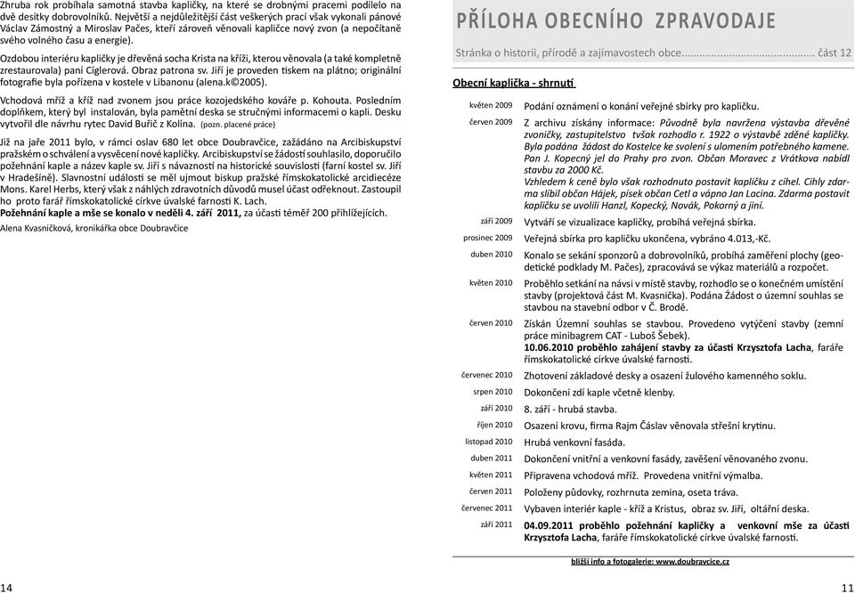 Ozdobou interiéru kapličky je dřevěná socha Krista na kříži, kterou věnovala (a také kompletně zrestaurovala) paní Cíglerová. Obraz patrona sv.