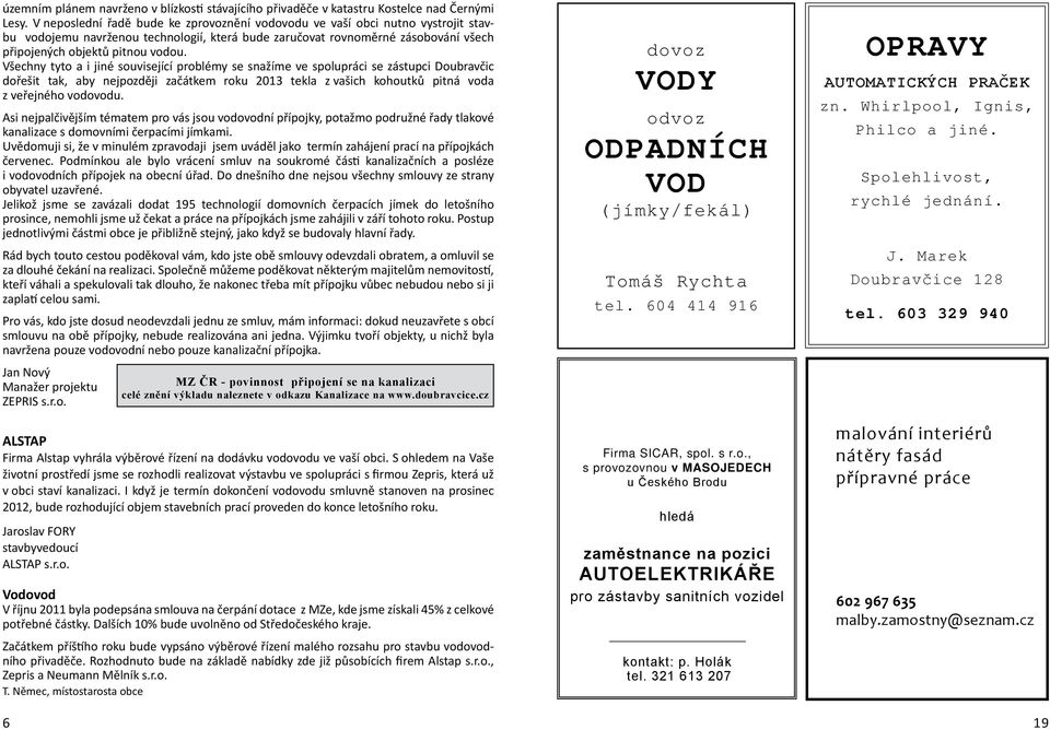 Všechny tyto a i jiné související problémy se snažíme ve spolupráci se zástupci Doubravčic dořešit tak, aby nejpozději začátkem roku 2013 tekla z vašich kohoutků pitná voda z veřejného vodovodu.