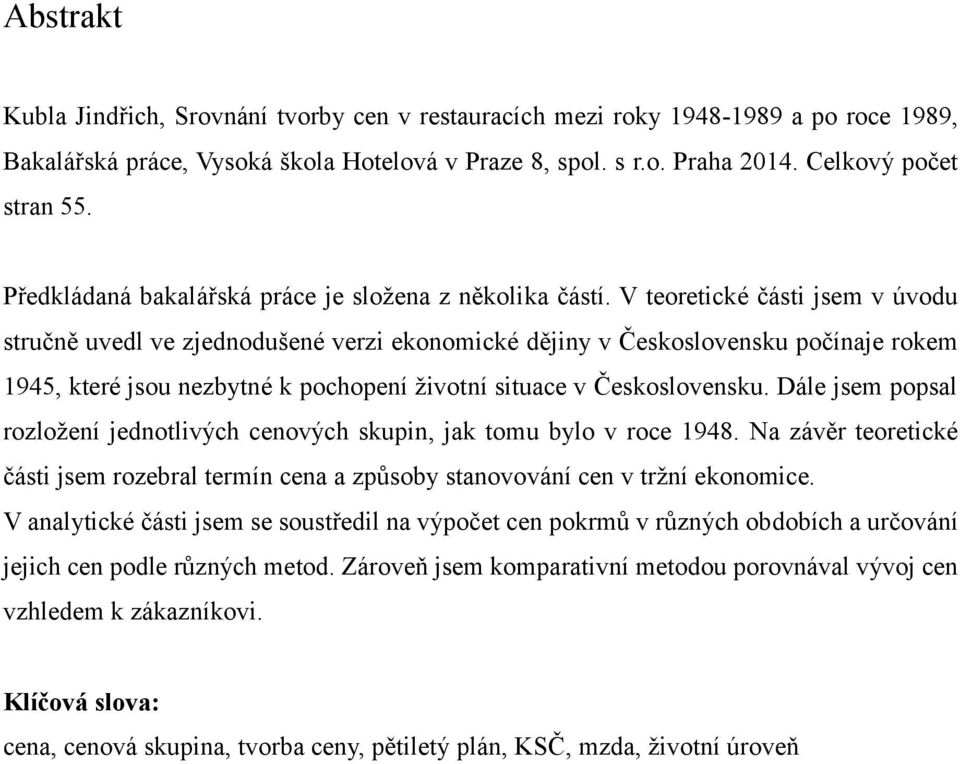 V teoretické části jsem v úvodu stručně uvedl ve zjednodušené verzi ekonomické dějiny v Československu počínaje rokem 1945, které jsou nezbytné k pochopení životní situace v Československu.