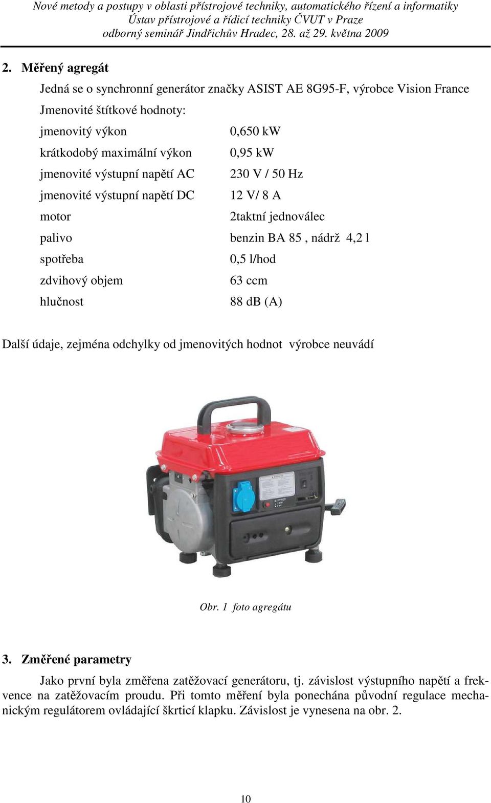 hlučnost 88 db (A) Další údaje, zejména odchylky od jmenovitých hodnot výrobce neuvádí Obr. 1 foto agregátu 3. Změřené parametry Jako první byla změřena zatěžovací generátoru, tj.