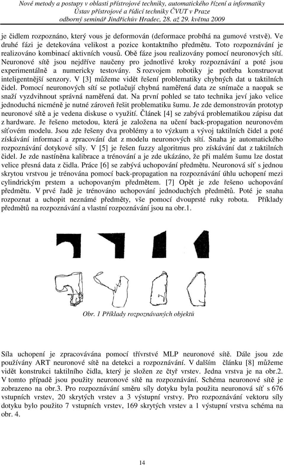 Neuronové sítě jsou nejdříve naučeny pro jednotlivé kroky rozpoznávání a poté jsou experimentálně a numericky testovány. S rozvojem robotiky je potřeba konstruovat inteligentnější senzory.