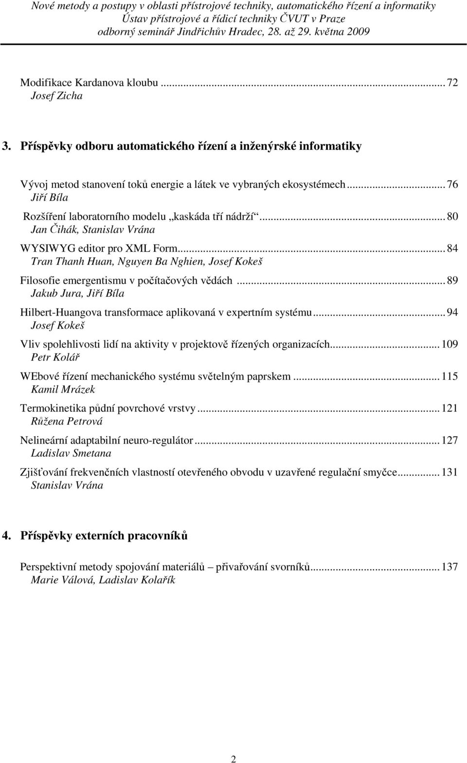 ..84 Tran Thanh Huan, Nguyen Ba Nghien, Josef Kokeš Filosofie emergentismu v počítačových vědách...89 Jakub Jura, Jiří Bíla Hilbert-Huangova transformace aplikovaná v expertním systému.