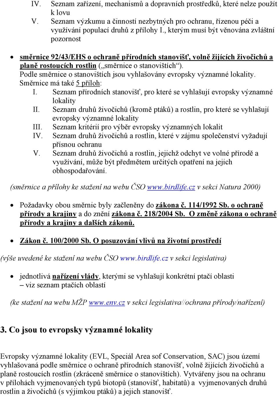 Podle směrnice o stanovištích jsou vyhlašovány evropsky významné lokality. Směrnice má také 5 příloh: I. Seznam přírodních stanovišť, pro které se vyhlašují evropsky významné lokality II.