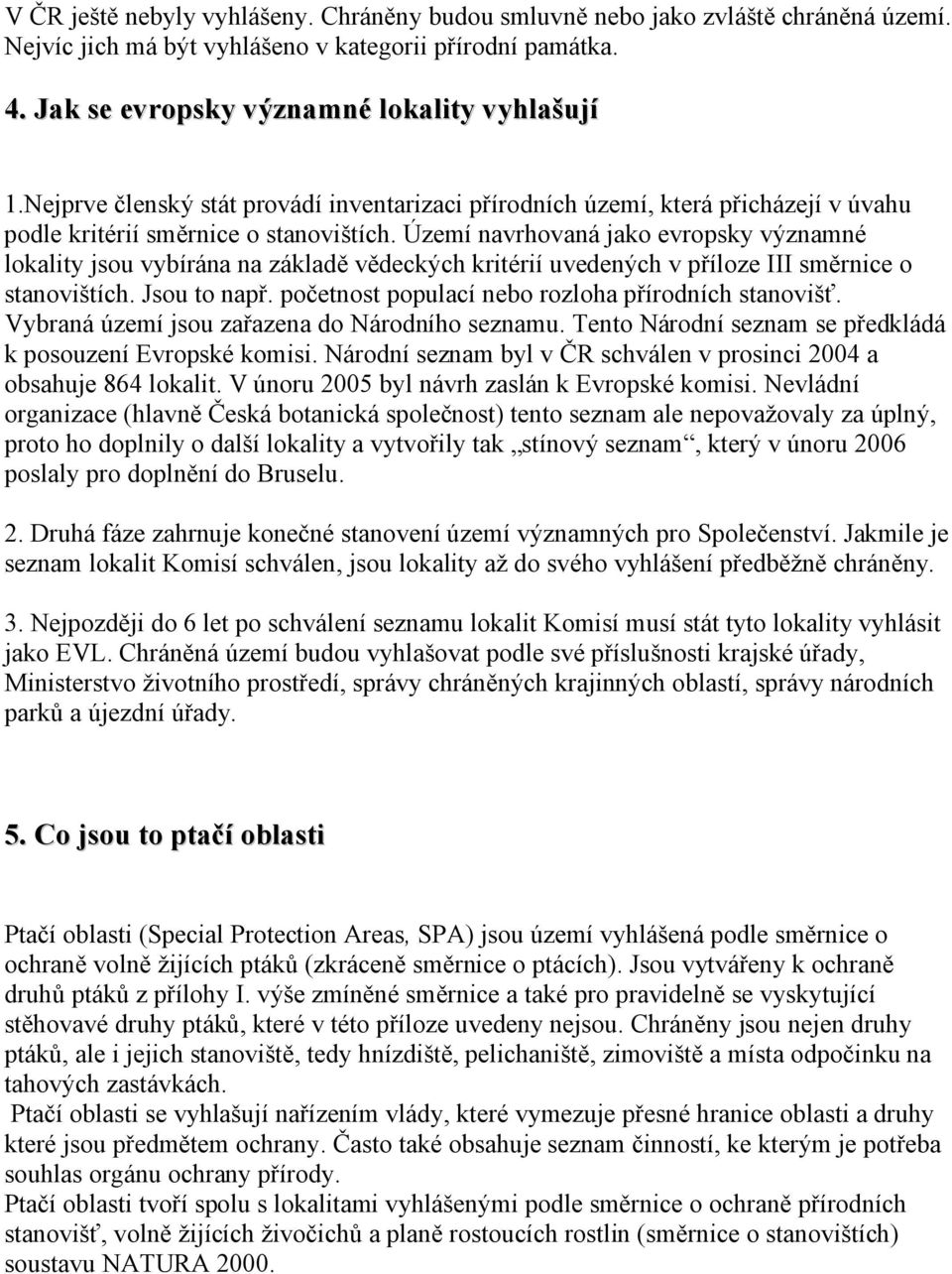 Území navrhovaná jako evropsky významné lokality jsou vybírána na základě vědeckých kritérií uvedených v příloze III směrnice o stanovištích. Jsou to např.