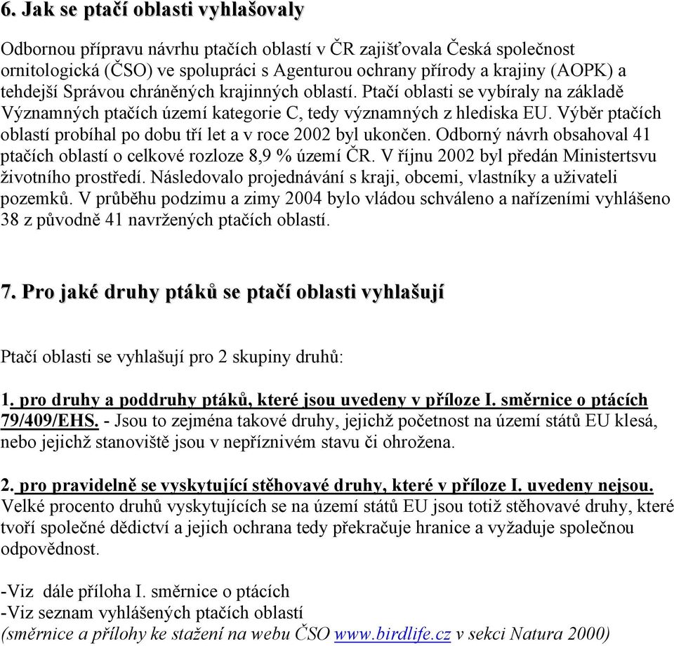 Výběr ptačích oblastí probíhal po dobu tří let a v roce 2002 byl ukončen. Odborný návrh obsahoval 41 ptačích oblastí o celkové rozloze 8,9 % území ČR.