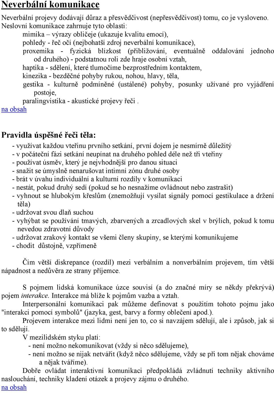 eventuálně oddalování jednoho od druhého) - podstatnou roli zde hraje osobní vztah, haptika - sdělení, které tlumočíme bezprostředním kontaktem, kinezika - bezděčné pohyby rukou, nohou, hlavy, těla,