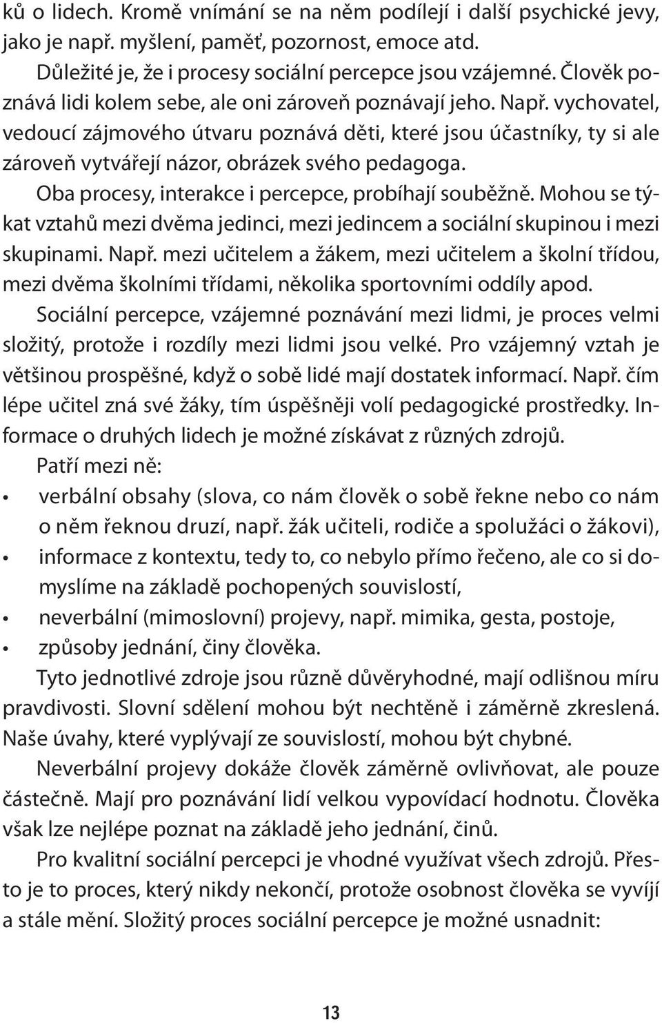 vychovatel, vedoucí zájmového útvaru poznává děti, které jsou účastníky, ty si ale zároveň vytvářejí názor, obrázek svého pedagoga. Oba procesy, interakce i percepce, probíhají souběžně.