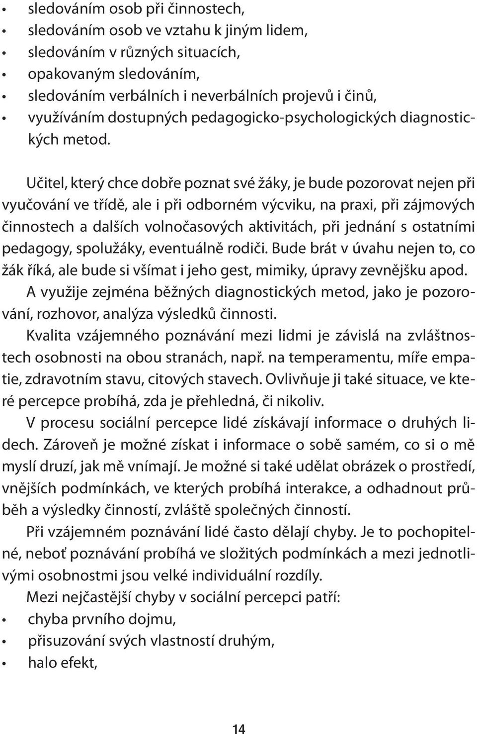 Učitel, který chce dobře poznat své žáky, je bude pozorovat nejen při vyučování ve třídě, ale i při odborném výcviku, na praxi, při zájmových činnostech a dalších volnočasových aktivitách, při