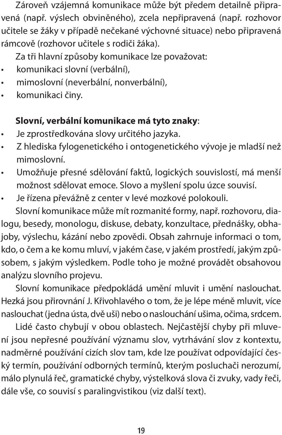 Za tři hlavní způsoby komunikace lze považovat: komunikaci slovní (verbální), mimoslovní (neverbální, nonverbální), komunikaci činy.