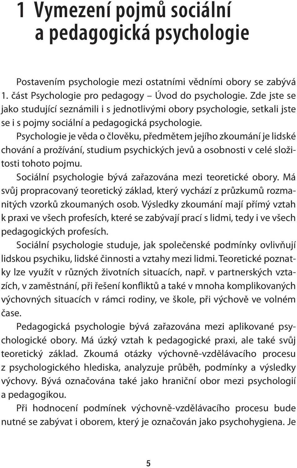 Psychologie je věda o člověku, předmětem jejího zkoumání je lidské chování a prožívání, studium psychických jevů a osobnosti v celé složitosti tohoto pojmu.