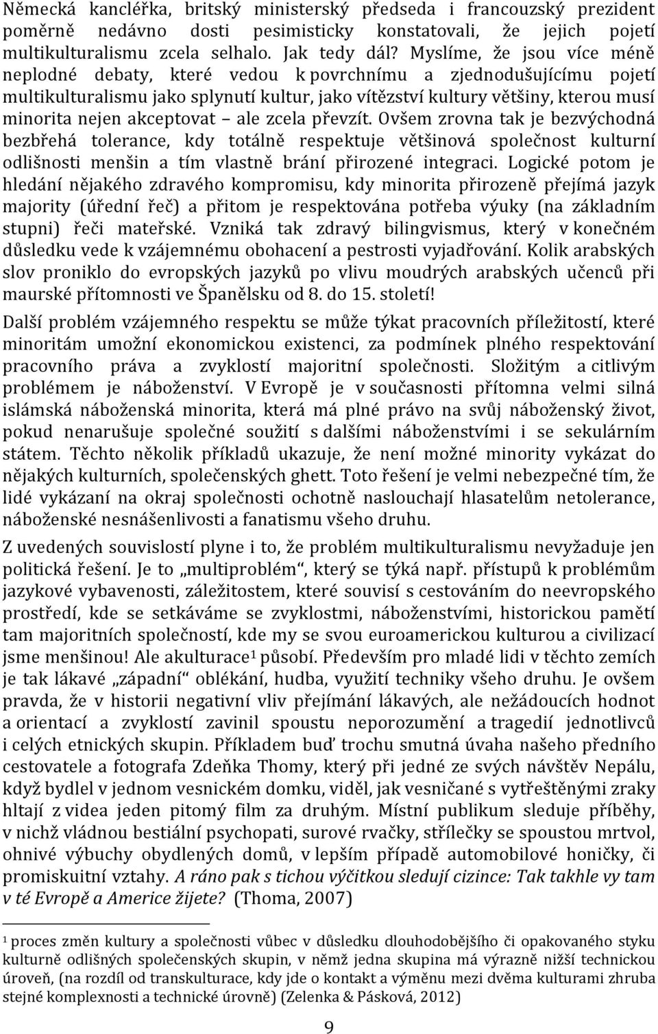 akceptovat ale zcela převzít. Ovšem zrovna tak je bezvýchodná bezbřehá tolerance, kdy totálně respektuje většinová společnost kulturní odlišnosti menšin a tím vlastně brání přirozené integraci.