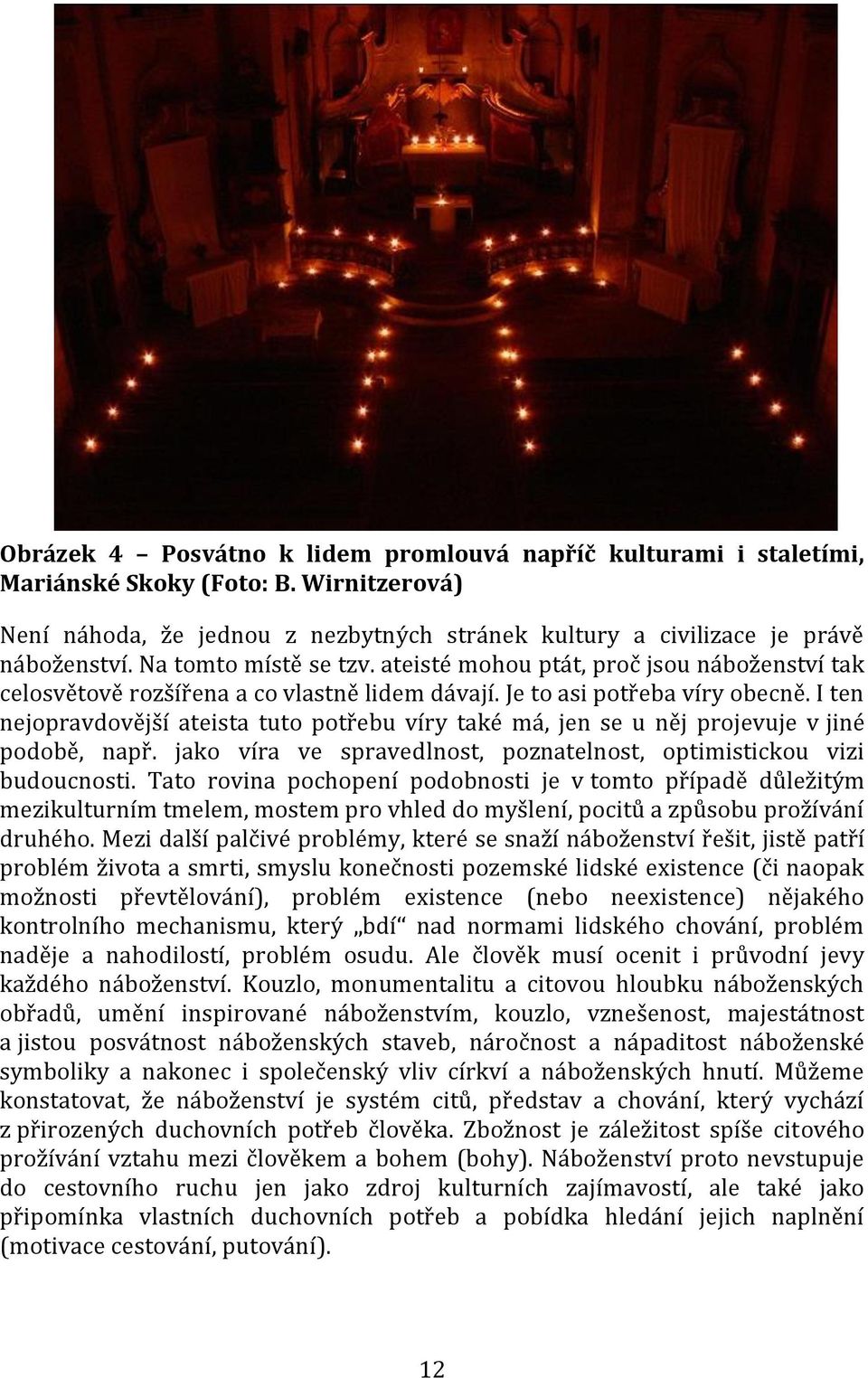 I ten nejopravdovější ateista tuto potřebu víry také má, jen se u něj projevuje v jiné podobě, např. jako víra ve spravedlnost, poznatelnost, optimistickou vizi budoucnosti.