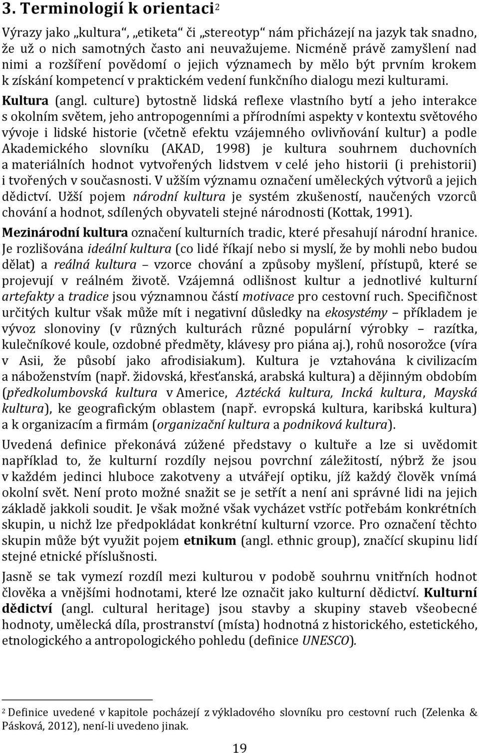 culture) bytostně lidská reflexe vlastního bytí a jeho interakce s okolním světem, jeho antropogenními a přírodními aspekty v kontextu světového vývoje i lidské historie (včetně efektu vzájemného