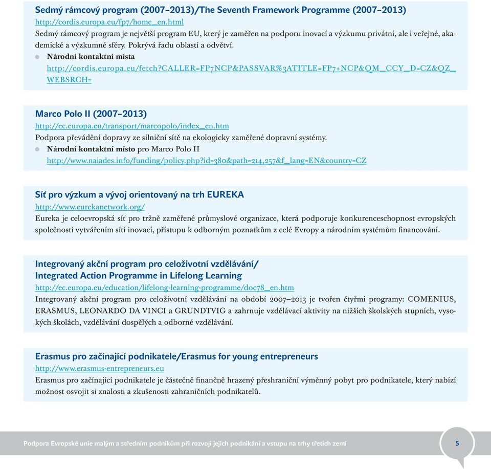 Národní kontaktní místa http://cordis.europa.eu/fetch?caller=fp7ncp&passvar%3atitle=fp7+ncp&qm_ccy_d=cz&qz_ WEBSRCH= Marco Polo II (2007 2013) http://ec.europa.eu/transport/marcopolo/index_en.