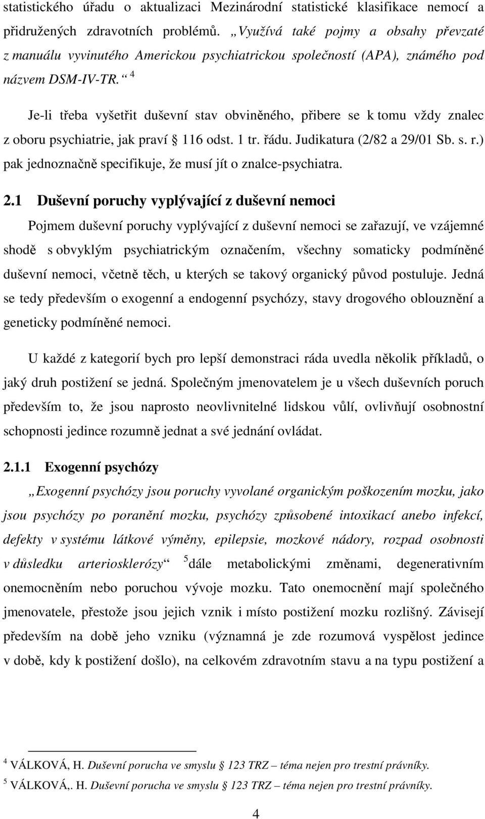 4 Je-li třeba vyšetřit duševní stav obviněného, přibere se k tomu vždy znalec z oboru psychiatrie, jak praví 116 odst. 1 tr. řádu. Judikatura (2/82 a 29/01 Sb. s. r.