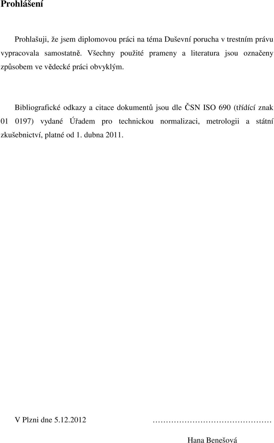 Bibliografické odkazy a citace dokumentů jsou dle ČSN ISO 690 (třídící znak 01 0197) vydané Úřadem pro