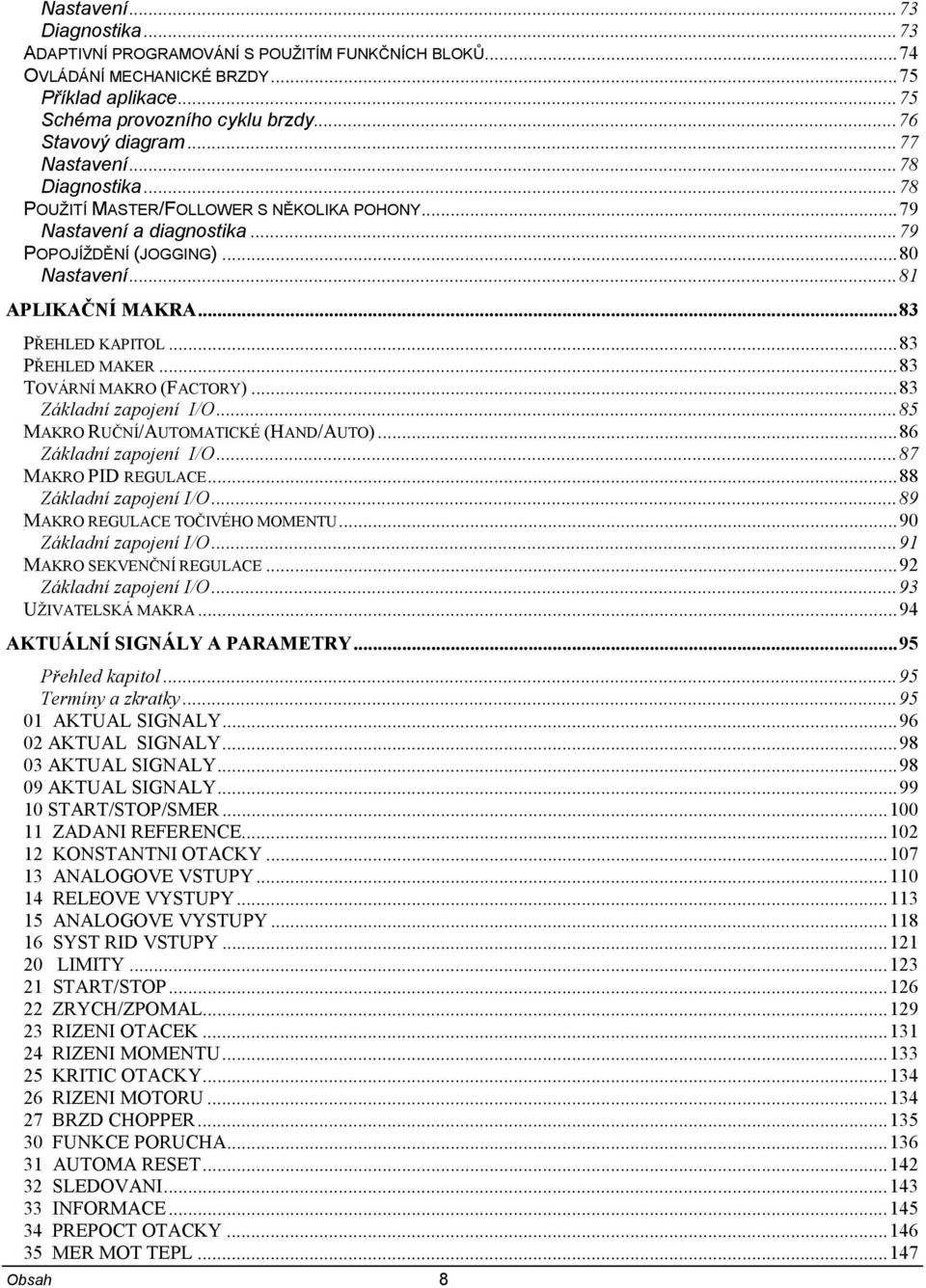 ..83 PŘEHLED MAKER...83 TOVÁRNÍ MAKRO (FACTORY)...83 Základní zapojení I/O...85 MAKRO RUČNÍ/AUTOMATICKÉ (HAND/AUTO)...86 Základní zapojení I/O...87 MAKRO PID REGULACE...88 Základní zapojení I/O.