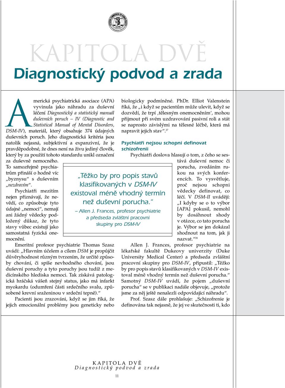 Jeho diagnostická kritéria jsou natolik nejasná, subjektivní a expanzivní, Ïe je pravdûpodobné, Ïe dnes není na Ïivu jedin ãlovûk, kter by za pouïití tohoto standardu unikl oznaãení za du evnû