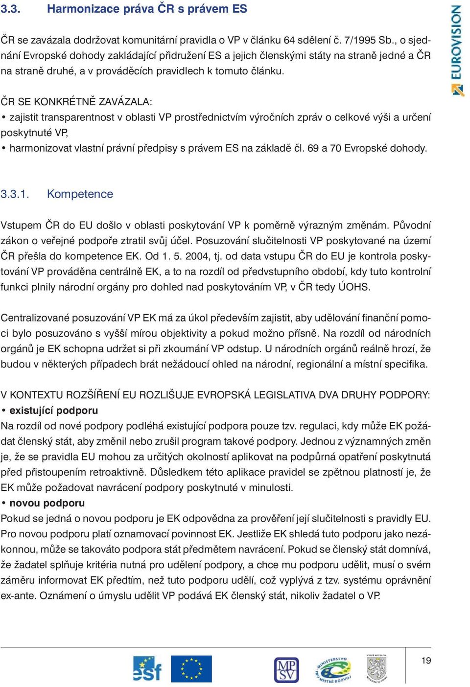 ČR SE KONKRÉTNĚ ZAVÁZALA: zajistit transparentnost v oblasti VP prostřednictvím výročních zpráv o celkové výši a určení poskytnuté VP, harmonizovat vlastní právní předpisy s právem ES na základě čl.