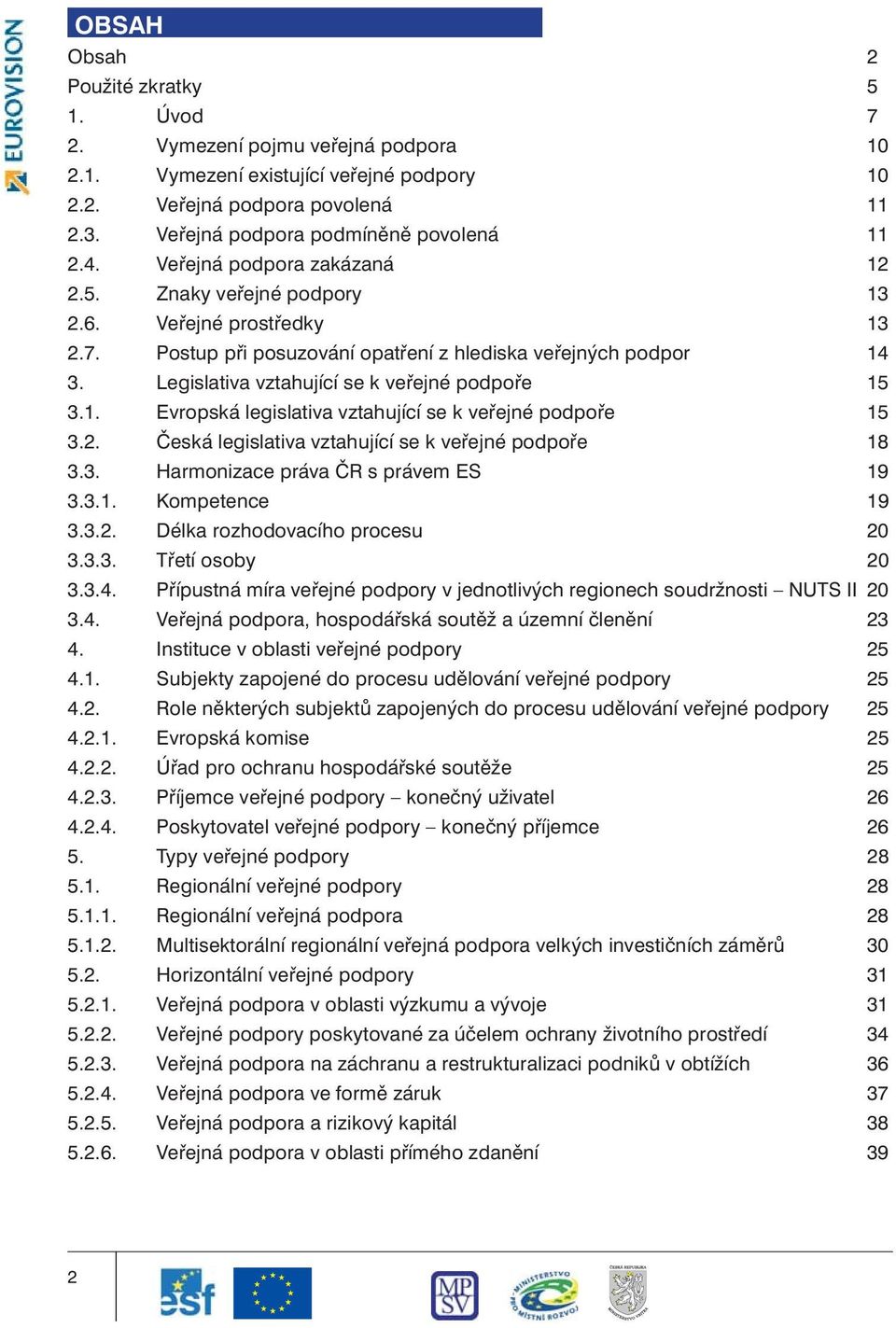 Legislativa vztahující se k veřejné podpoře 15 3.1. Evropská legislativa vztahující se k veřejné podpoře 15 3.2. Česká legislativa vztahující se k veřejné podpoře 18 3.3. Harmonizace práva ČR s právem ES 19 3.