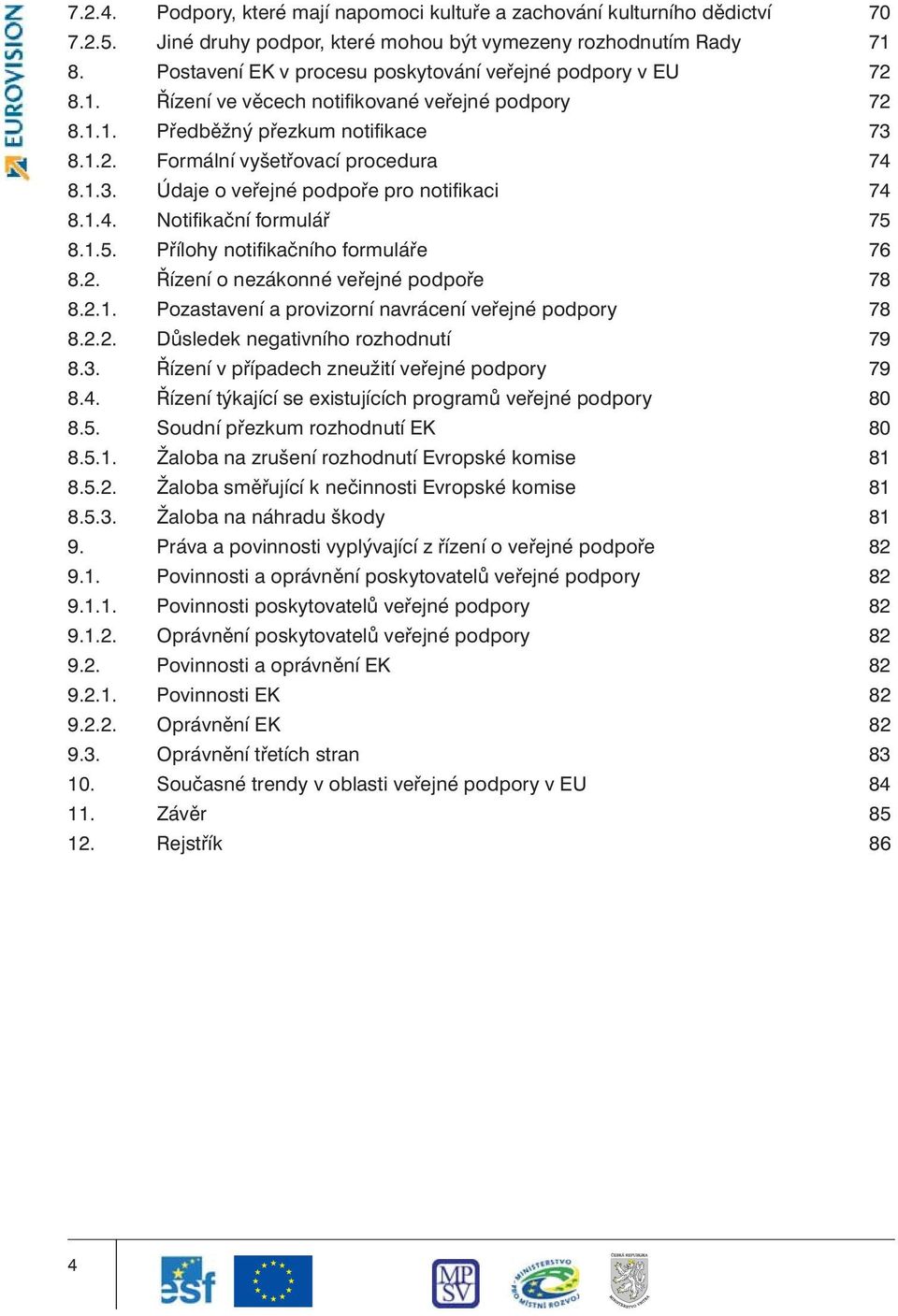 1.4. Notifikační formulář 75 8.1.5. Přílohy notifikačního formuláře 76 8.2. Řízení o nezákonné veřejné podpoře 78 8.2.1. Pozastavení a provizorní navrácení veřejné podpory 78 8.2.2. Důsledek negativního rozhodnutí 79 8.