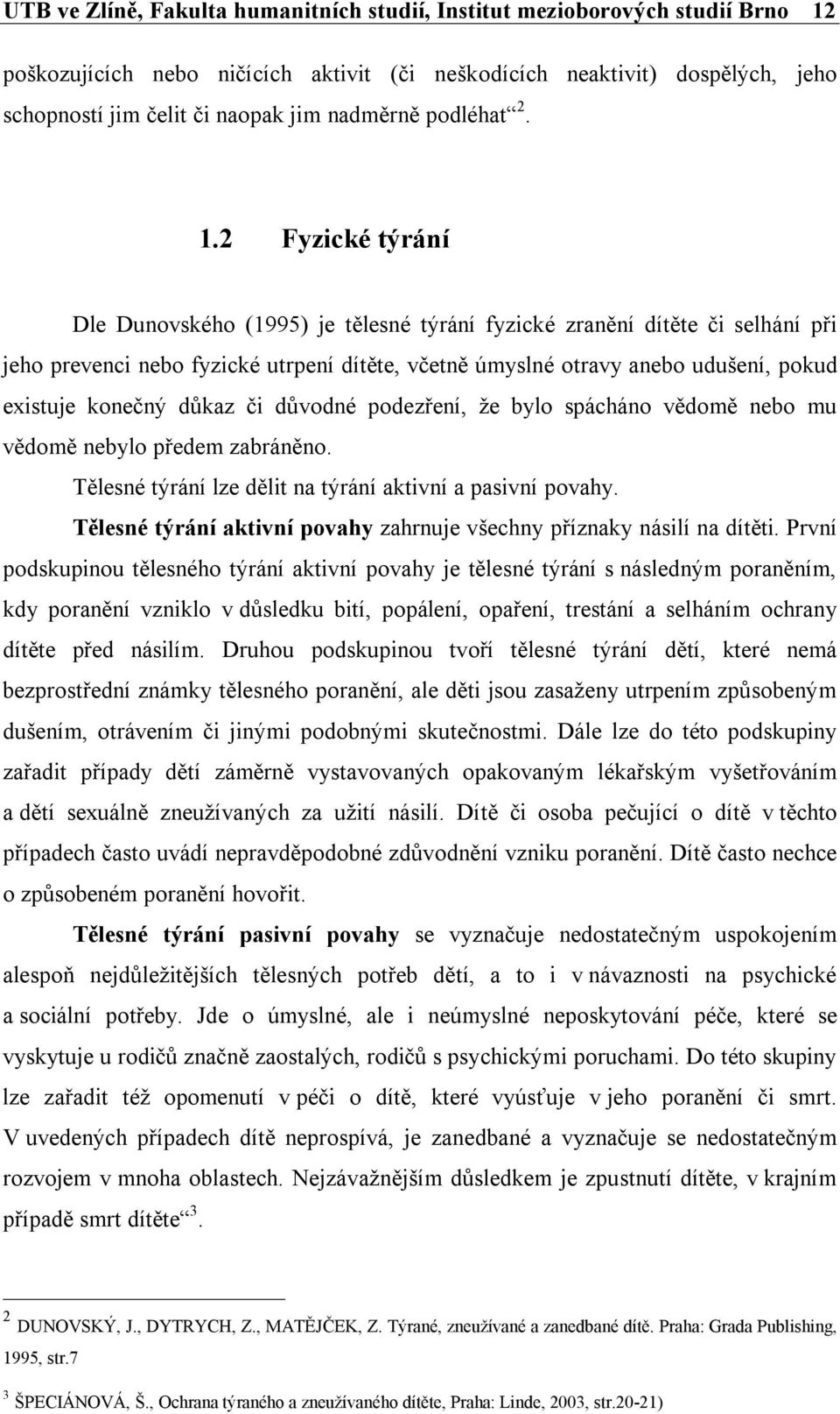 2 Fyzické týrání Dle Dunovského (1995) je tělesné týrání fyzické zranění dítěte či selhání při jeho prevenci nebo fyzické utrpení dítěte, včetně úmyslné otravy anebo udušení, pokud existuje konečný