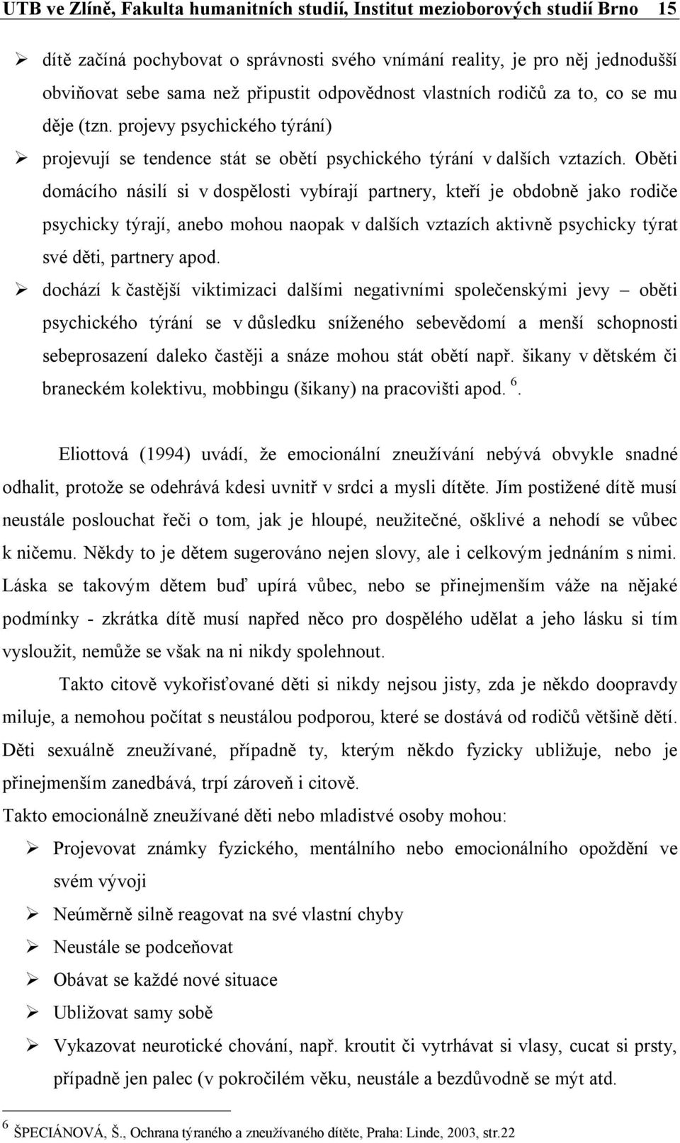 Oběti domácího násilí si v dospělosti vybírají partnery, kteří je obdobně jako rodiče psychicky týrají, anebo mohou naopak v dalších vztazích aktivně psychicky týrat své děti, partnery apod.