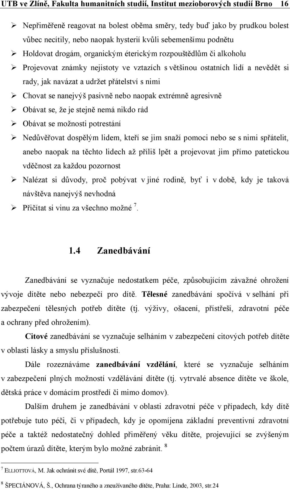 přátelství s nimi Chovat se nanejvýš pasivně nebo naopak extrémně agresivně Obávat se, že je stejně nemá nikdo rád Obávat se možnosti potrestání Nedůvěřovat dospělým lidem, kteří se jim snaží pomoci