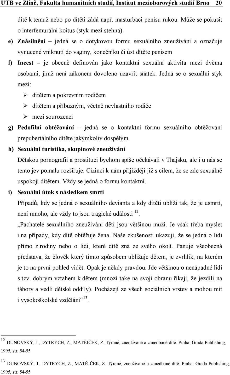 e) Znásilnění jedná se o dotykovou formu sexuálního zneužívání a označuje vynucené vniknutí do vaginy, konečníku či úst dítěte penisem f) Incest je obecně definován jako kontaktní sexuální aktivita