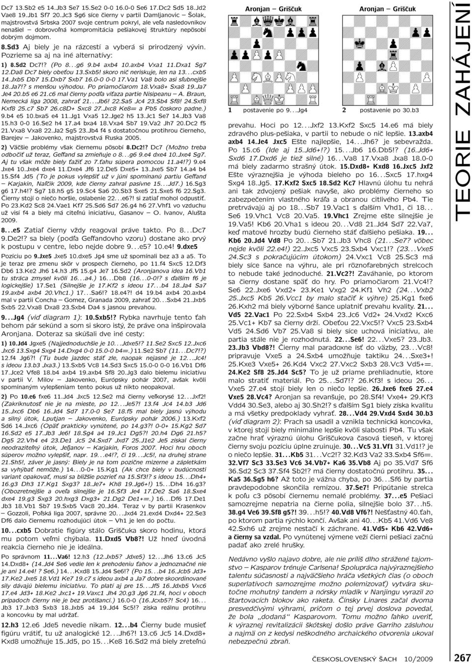 Sd3 Aj biely je na rázcestí a vyberá si prirodzený vývin. Pozrieme sa aj na iné alternatívy: 1) 8.Sd2 Dc7!? (Po 8...g6 9.b4 axb4 10.axb4 Vxa1 11.Dxa1 Sg7 12.Da8 Dc7 biely obeťou 13.Sxb5!