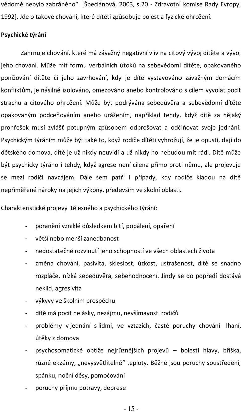 Může mít formu verbálních útoků na sebevědomí dítěte, opakovaného ponižování dítěte či jeho zavrhování, kdy je dítě vystavováno závažným domácím konfliktům, je násilně izolováno, omezováno anebo