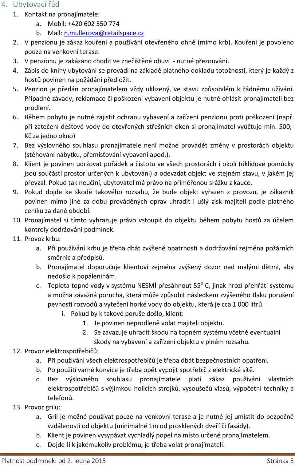 Zápis do knihy ubytování se provádí na základě platného dokladu totožnosti, který je každý z hostů povinen na požádání předložit. 5.