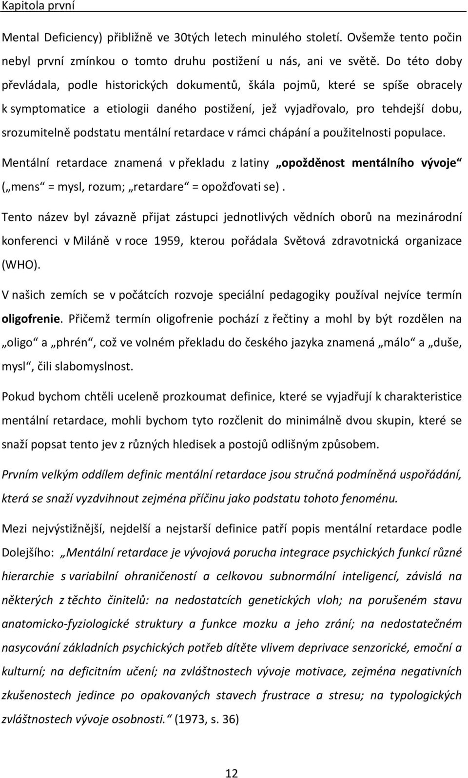 mentální retardace v rámci chápání a použitelnosti populace. Mentální retardace znamená v překladu z latiny opožděnost mentálního vývoje ( mens = mysl, rozum; retardare = opožďovati se).