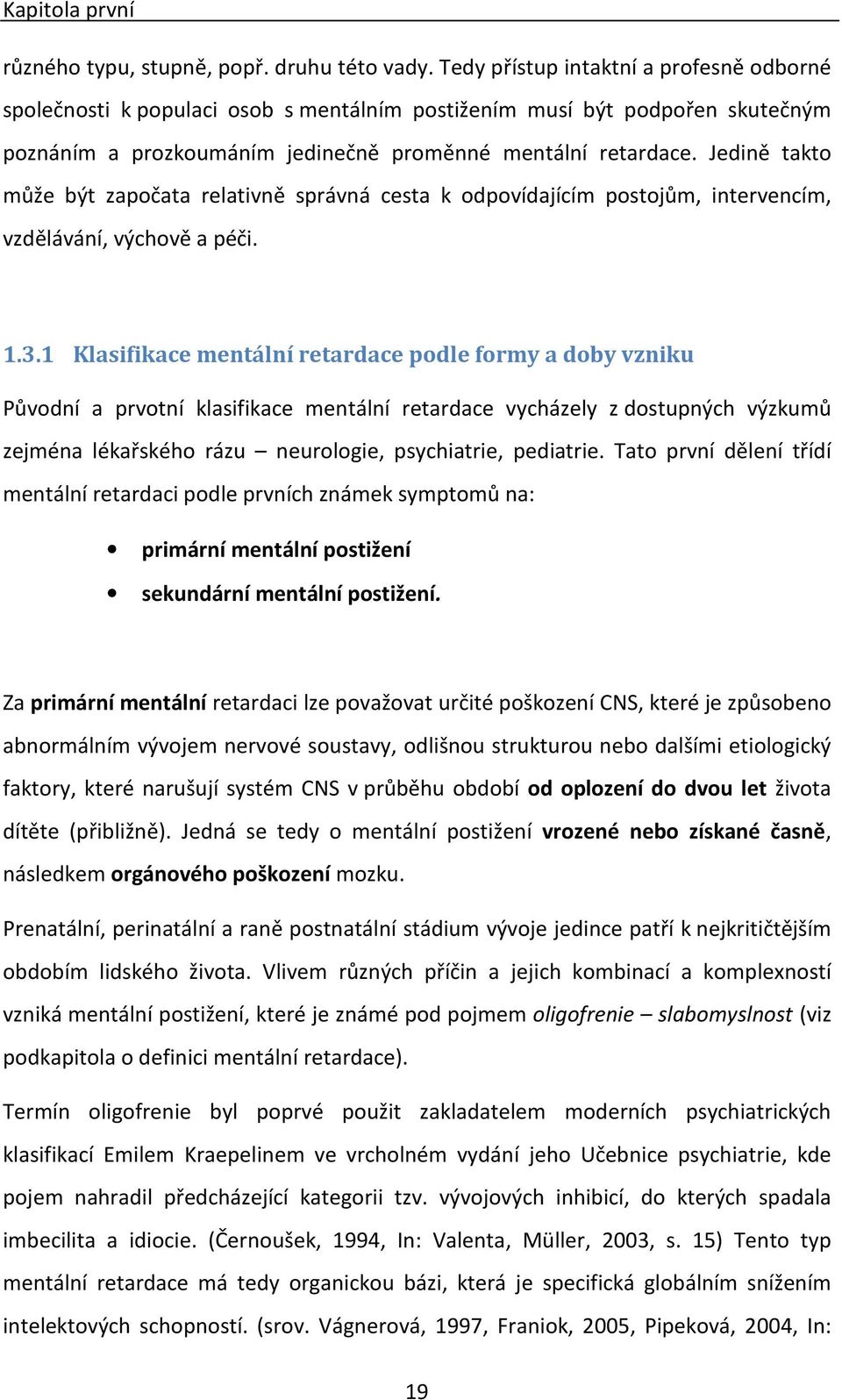 Jedině takto může být započata relativně správná cesta k odpovídajícím postojům, intervencím, vzdělávání, výchově a péči. 1.3.