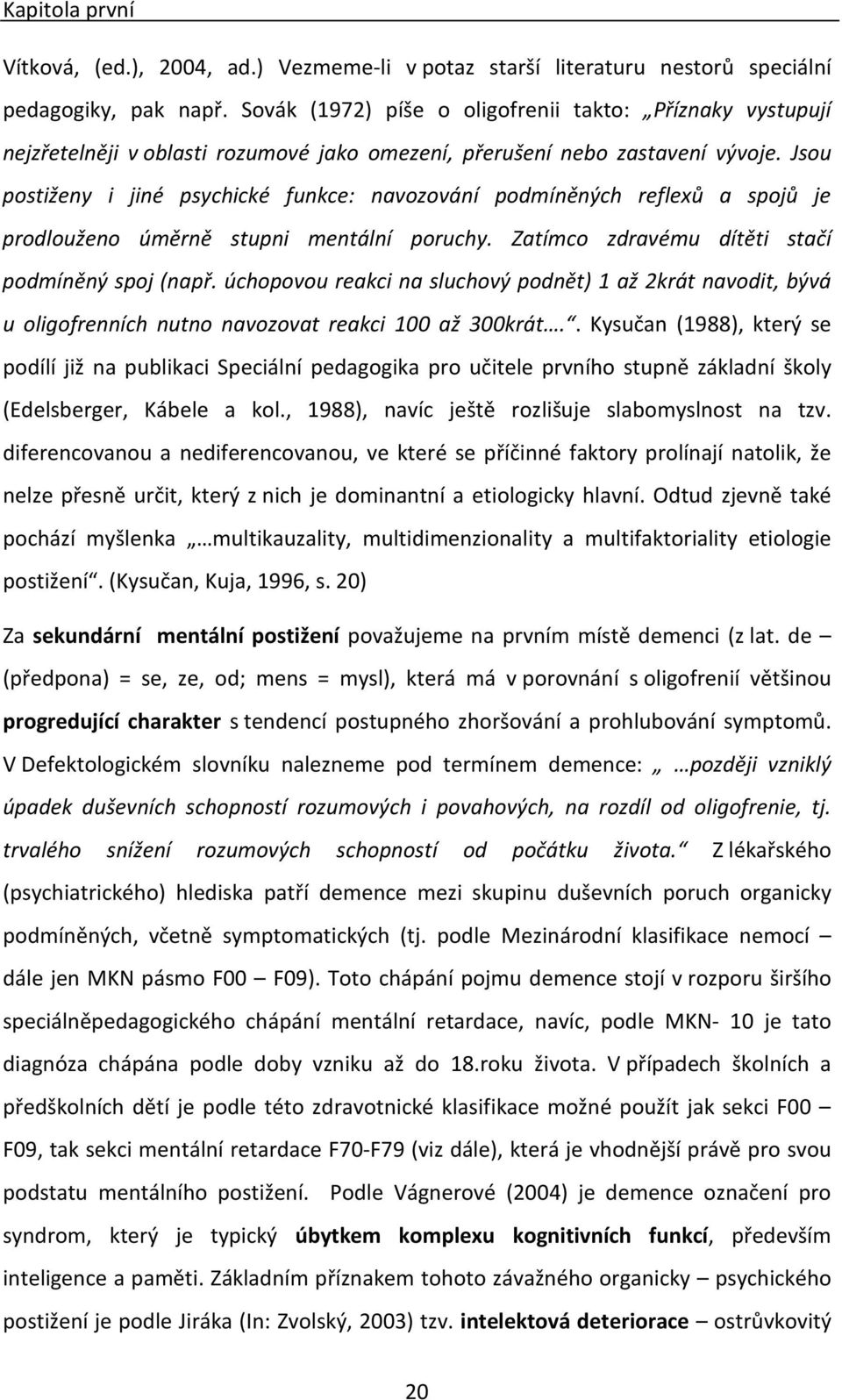 Jsou postiženy i jiné psychické funkce: navozování podmíněných reflexů a spojů je prodlouženo úměrně stupni mentální poruchy. Zatímco zdravému dítěti stačí podmíněný spoj (např.