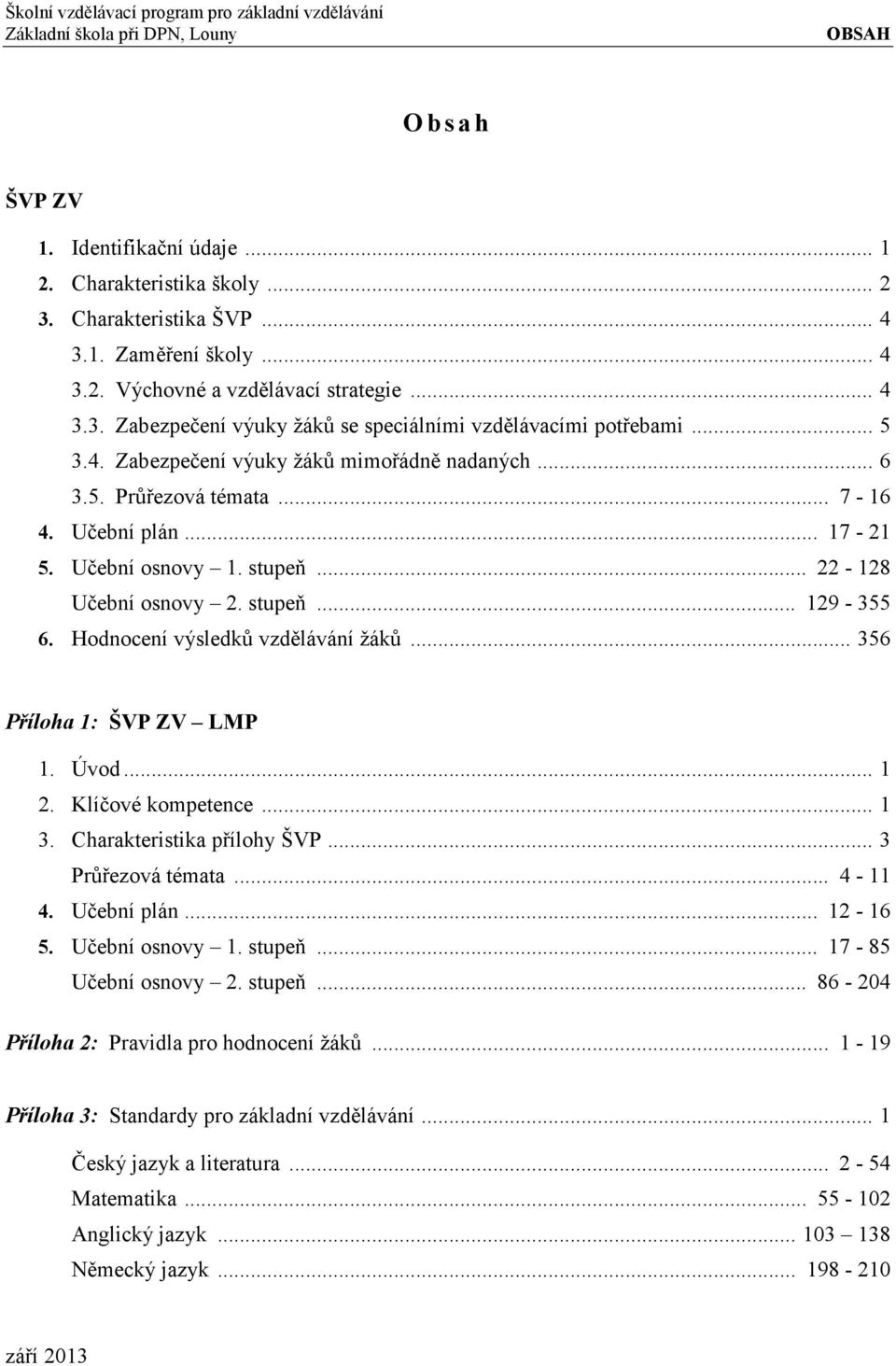 Hodnocení výsledků vzdělávání žáků... 356 Příloha 1: ŠVP ZV LMP 1. Úvod... 1 2. Klíčové kompetence... 1 3. Charakteristika přílohy ŠVP... 3 Průřezová témata... 4-11 4. Učební plán... 12-16 5.