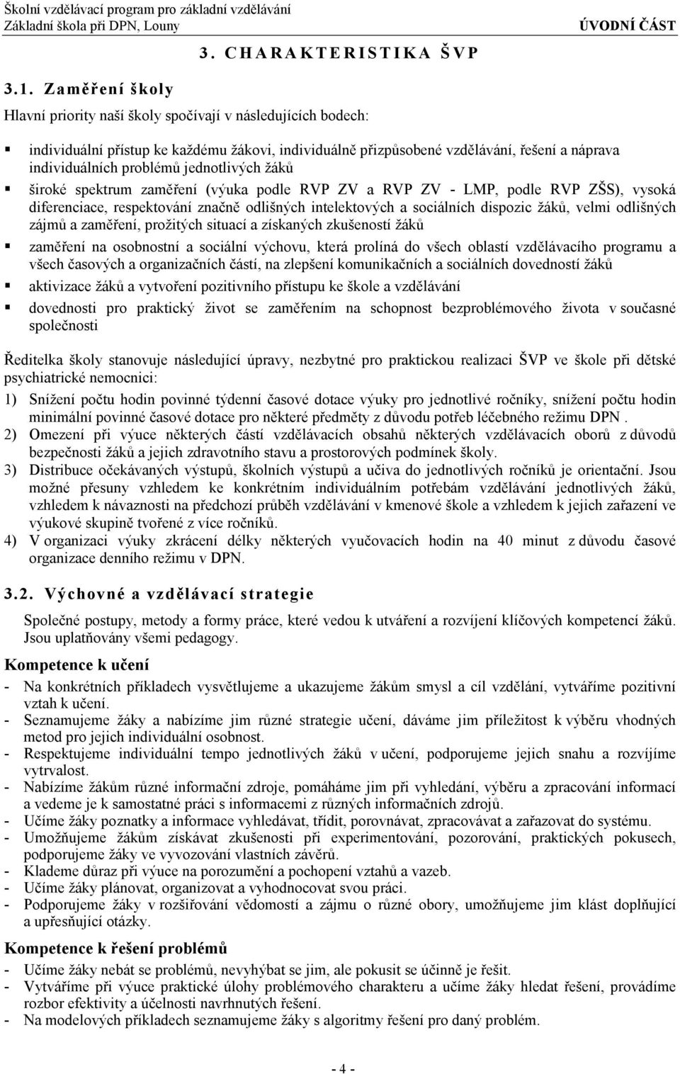 jednotlivých žáků široké spektrum zaměření (výuka podle RVP ZV a RVP ZV - LMP, podle RVP ZŠS), vysoká diferenciace, respektování značně odlišných intelektových a sociálních dispozic žáků, velmi