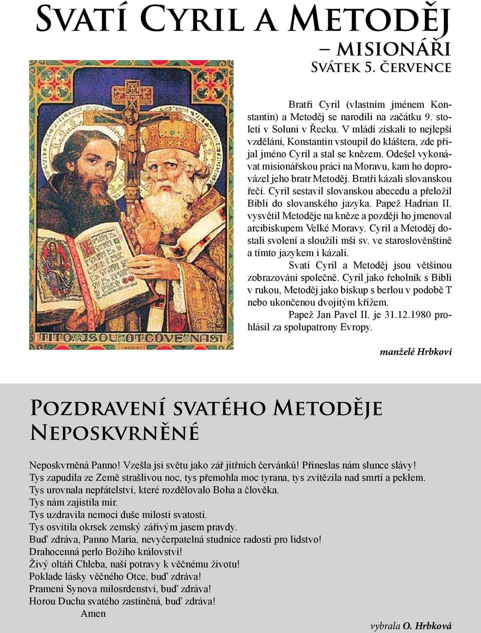 Bratři kázali slovanskou řečí. Cyril sestavil slovanskou abecedu a přeložil Bibli do slovanského jazyka. Papež Hadrian II. vysvětil Metoděje na kněze a později ho jmenoval arcibiskupem Velké Moravy.