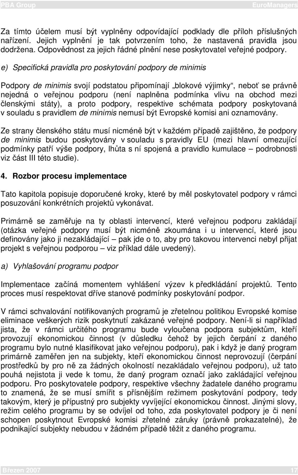 e) Specifická pravidla pro poskytování podpory de minimis Podpory de minimis svojí podstatou připomínají blokové výjimky, neboť se právně nejedná o veřejnou podporu (není naplněna podmínka vlivu na