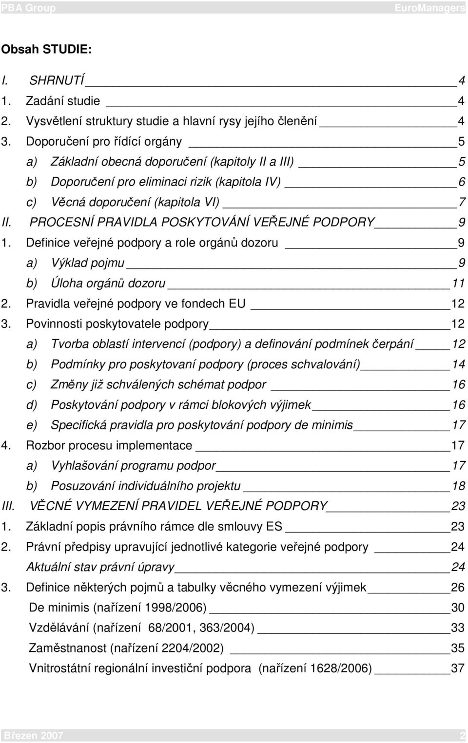 PROCESNÍ PRAVIDLA POSKYTOVÁNÍ VEŘEJNÉ PODPORY 9 1. Definice veřejné podpory a role orgánů dozoru 9 a) Výklad pojmu 9 b) Úloha orgánů dozoru 11 2. Pravidla veřejné podpory ve fondech EU 12 3.