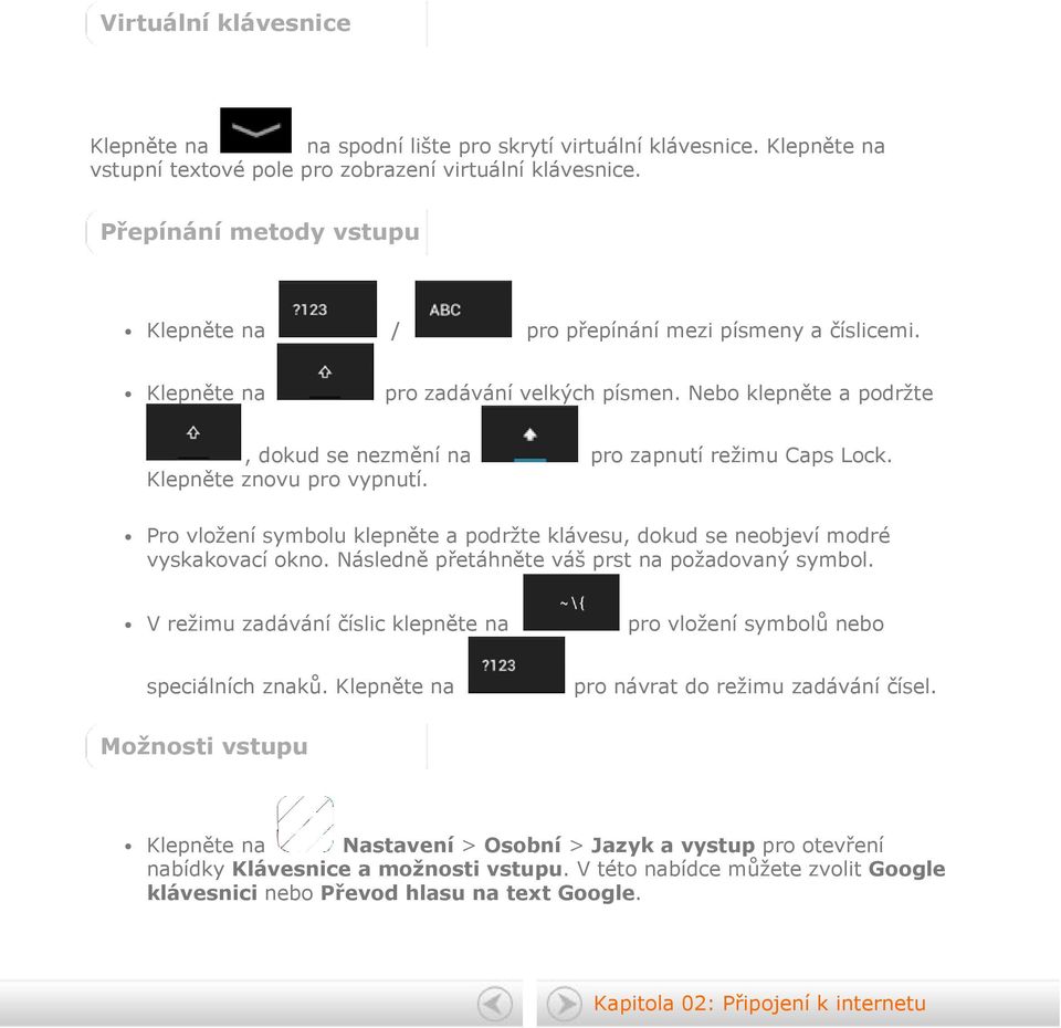 Klepněte znovu pro vypnutí. Pro vložení symbolu klepněte a podržte klávesu, dokud se neobjeví modré vyskakovací okno. Následně přetáhněte váš prst na požadovaný symbol.