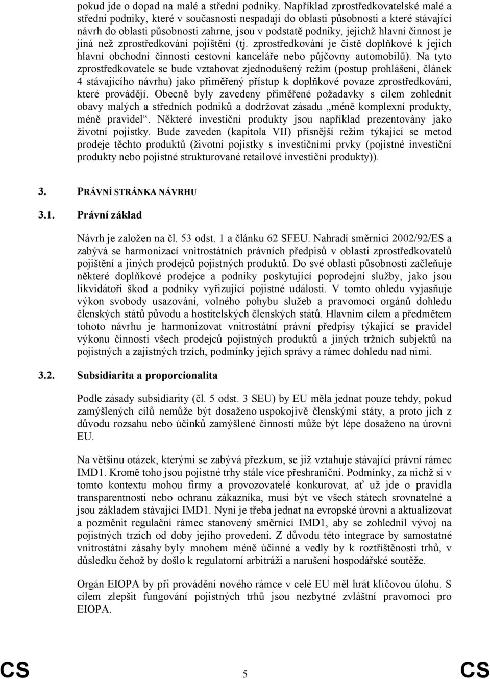 činnost je jiná než zprostředkování pojištění (tj. zprostředkování je čistě doplňkové k jejich hlavní obchodní činnosti cestovní kanceláře nebo půjčovny automobilů).