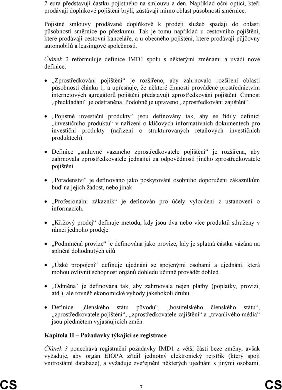 Tak je tomu například u cestovního pojištění, které prodávají cestovní kanceláře, a u obecného pojištění, které prodávají půjčovny automobilů a leasingové společnosti.