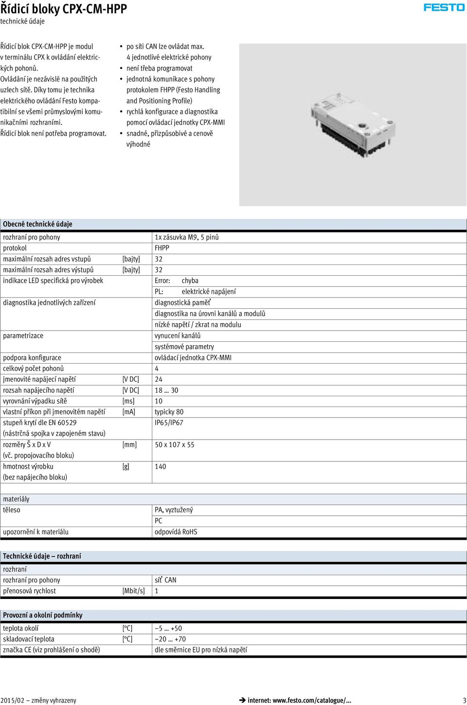 4 jednotlivé elektrické pohony není třeba programovat jednotná komunikace s pohony protokolem FHPP (Festo Handling and Positioning Profile) rychlá konfigurace a diagnostika pomocí ovládací jednotky