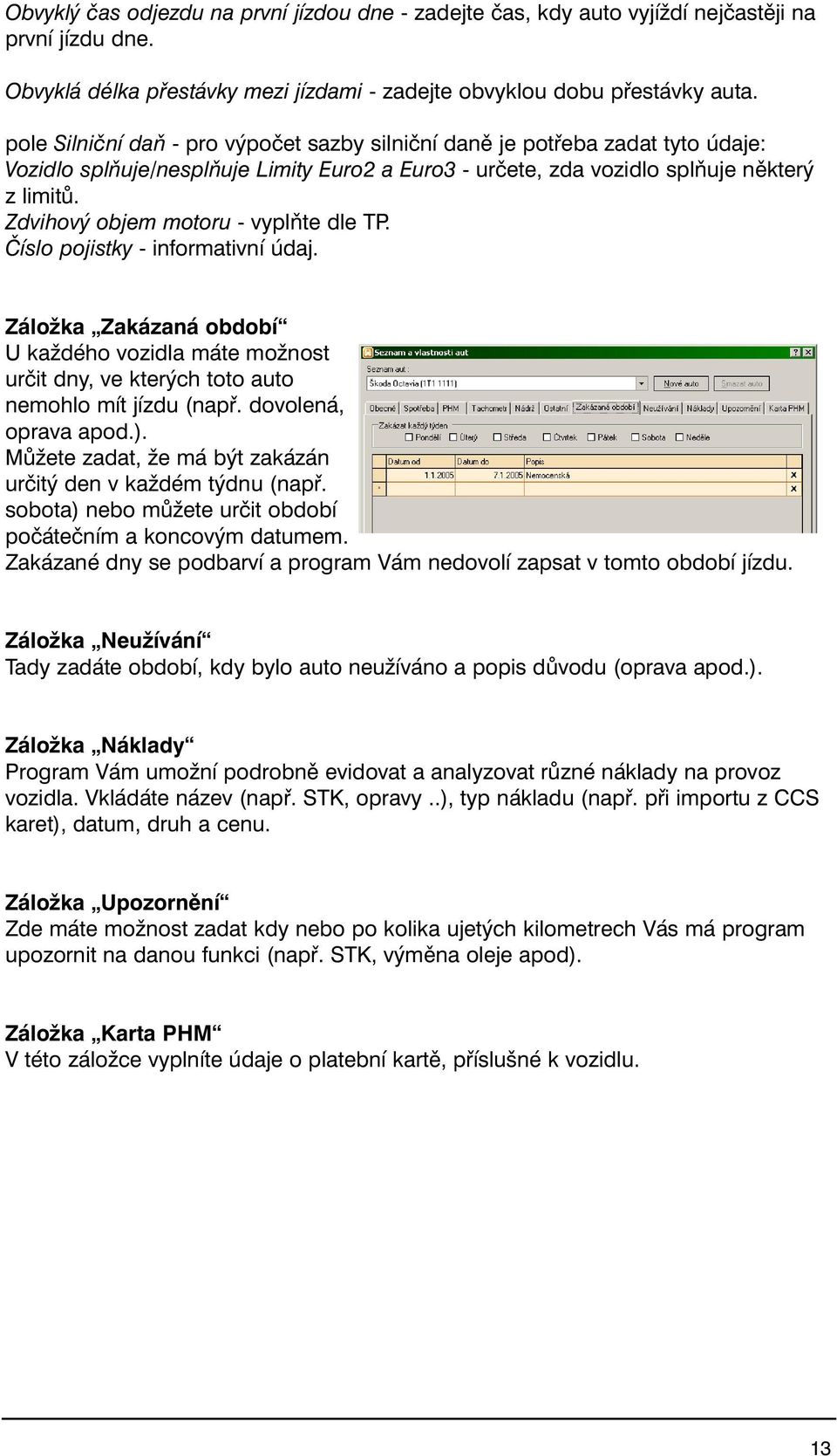 Zdvihový objem motoru - vyplňte dle TP. Číslo pojistky - informativní údaj. Záložka Zakázaná období U každého vozidla máte možnost určit dny, ve kterých toto auto nemohlo mít jízdu (např.