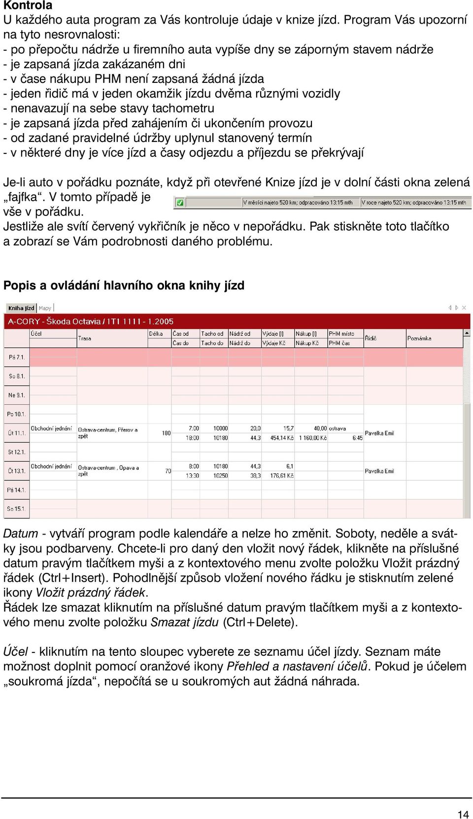 jeden řidič má v jeden okamžik jízdu dvěma různými vozidly - nenavazují na sebe stavy tachometru - je zapsaná jízda před zahájením či ukončením provozu - od zadané pravidelné údržby uplynul stanovený