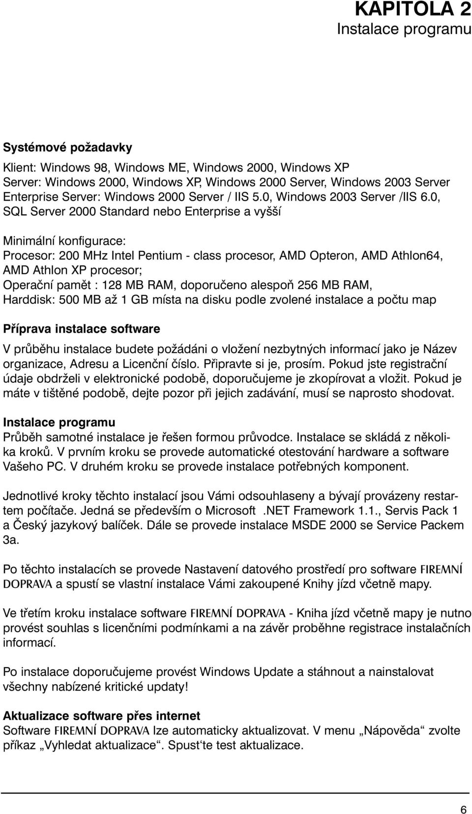 0, SQL Server 2000 Standard nebo Enterprise a vyšší Minimální konfigurace: Procesor: 200 MHz Intel Pentium - class procesor, AMD Opteron, AMD Athlon64, AMD Athlon XP procesor; Operační pamět : 128 MB