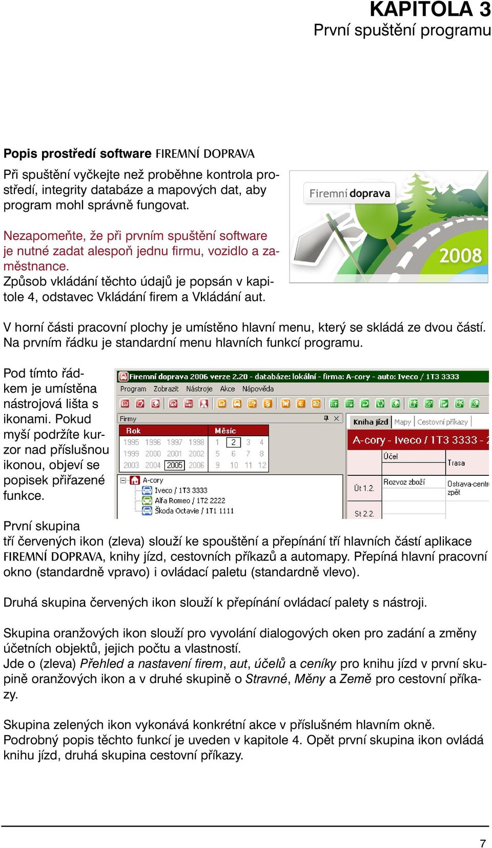 V horní části pracovní plochy je umístěno hlavní menu, který se skládá ze dvou částí. Na prvním řádku je standardní menu hlavních funkcí programu.